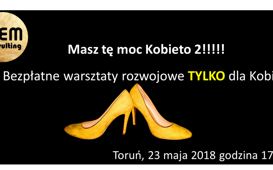 Druga część bezpłatnych warsztatów TYLKO dla Kobiet „Masz tę moc Kobieto” już 23.05.2018 w Toruniu